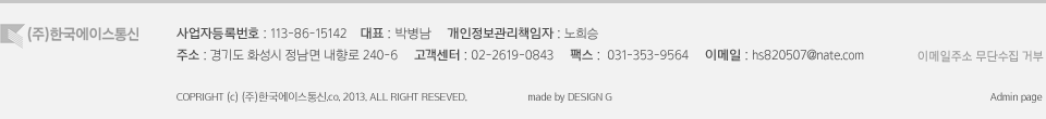 사업자등록번호 : 113-86-15142    대표 : 박병남     개인정보관리책임자 : 노희승     
주소 : 경기도 화성시 정남면 내향로 240-6     고객센터 : 02-2619-0843     팩스 :  031-353-9564     이메일 : hs820507@nate.com 